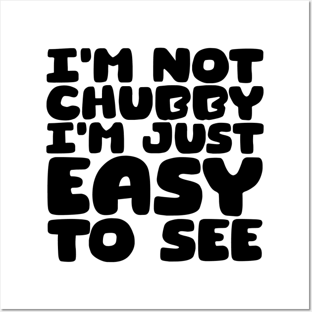 I'm Not Chubby, I'm Just Easy To See Wall Art by colorsplash